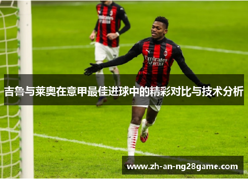 吉鲁与莱奥在意甲最佳进球中的精彩对比与技术分析