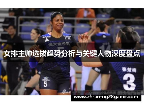 女排主帅选拔趋势分析与关键人物深度盘点