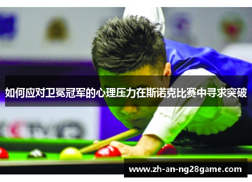 如何应对卫冕冠军的心理压力在斯诺克比赛中寻求突破