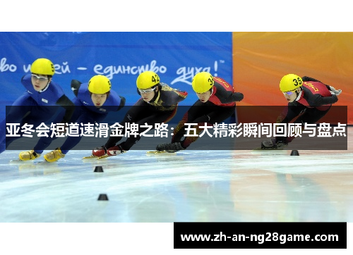亚冬会短道速滑金牌之路：五大精彩瞬间回顾与盘点