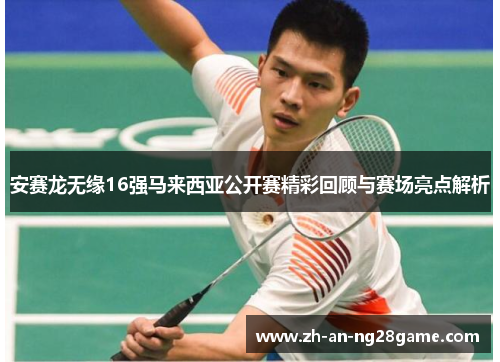 安赛龙无缘16强马来西亚公开赛精彩回顾与赛场亮点解析