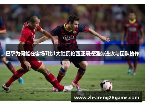 巴萨为何能在客场7比1大胜瓦伦西亚展现强势进攻与团队协作