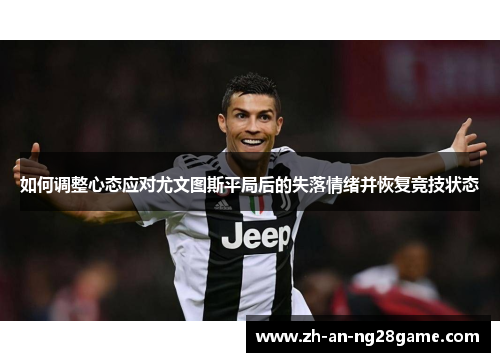 如何调整心态应对尤文图斯平局后的失落情绪并恢复竞技状态