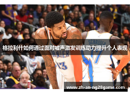 格拉利什如何通过面对嘘声激发训练动力提升个人表现