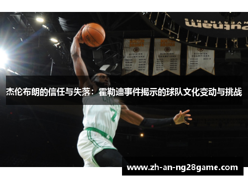 杰伦布朗的信任与失落：霍勒迪事件揭示的球队文化变动与挑战