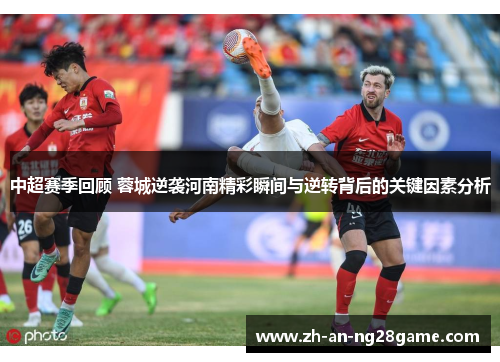 中超赛季回顾 蓉城逆袭河南精彩瞬间与逆转背后的关键因素分析