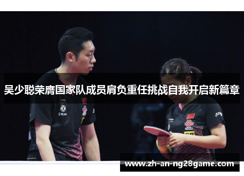 吴少聪荣膺国家队成员肩负重任挑战自我开启新篇章