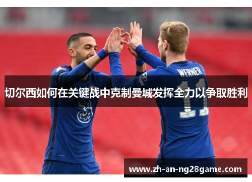 切尔西如何在关键战中克制曼城发挥全力以争取胜利