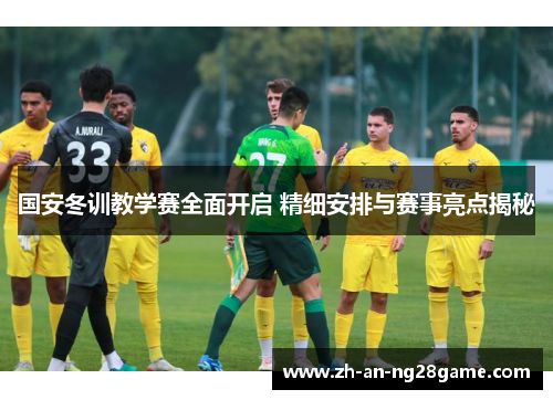 国安冬训教学赛全面开启 精细安排与赛事亮点揭秘