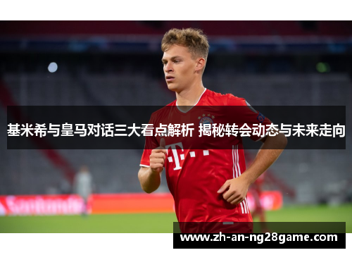 基米希与皇马对话三大看点解析 揭秘转会动态与未来走向