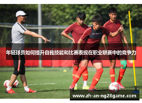 年轻球员如何提升自我技能和比赛表现在职业联赛中的竞争力