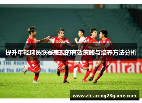 提升年轻球员联赛表现的有效策略与培养方法分析