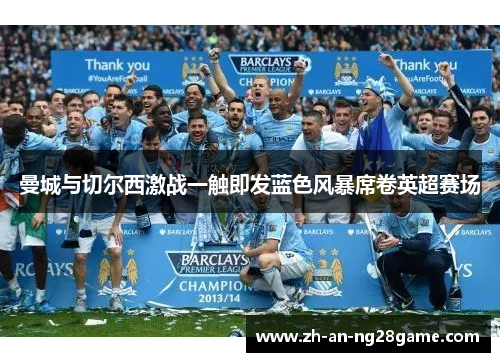 曼城与切尔西激战一触即发蓝色风暴席卷英超赛场