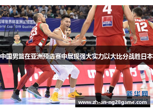 中国男篮在亚洲预选赛中展现强大实力以大比分战胜日本