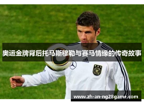 奥运金牌背后托马斯穆勒与赛马情缘的传奇故事