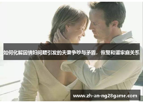 如何化解因情妇问题引发的夫妻争吵与矛盾，恢复和谐家庭关系
