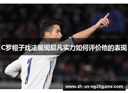 C罗帽子戏法展现超凡实力如何评价他的表现