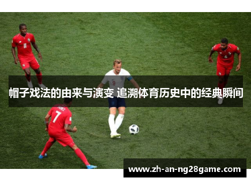 帽子戏法的由来与演变 追溯体育历史中的经典瞬间