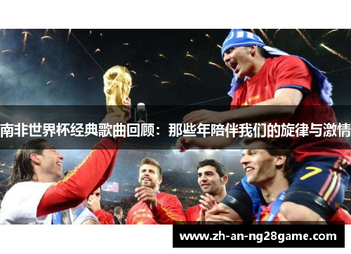 南非世界杯经典歌曲回顾：那些年陪伴我们的旋律与激情