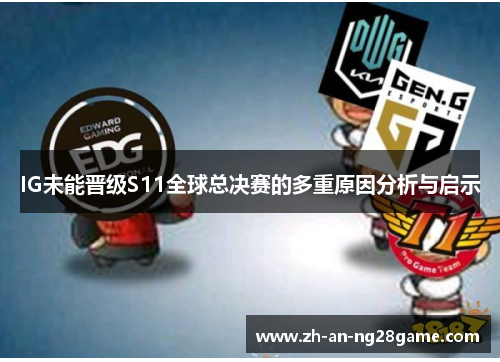 IG未能晋级S11全球总决赛的多重原因分析与启示