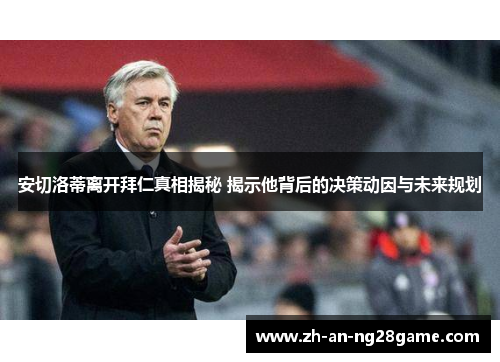 安切洛蒂离开拜仁真相揭秘 揭示他背后的决策动因与未来规划