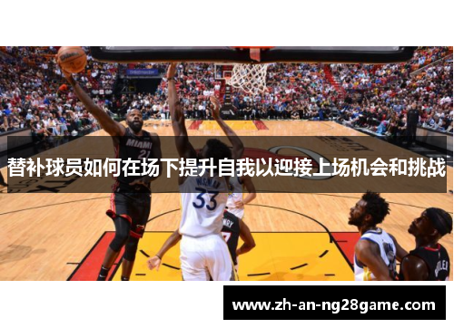 替补球员如何在场下提升自我以迎接上场机会和挑战