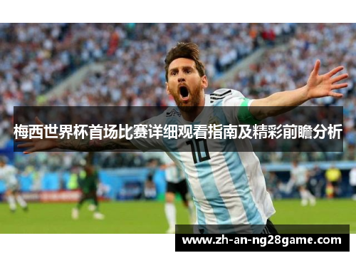 梅西世界杯首场比赛详细观看指南及精彩前瞻分析