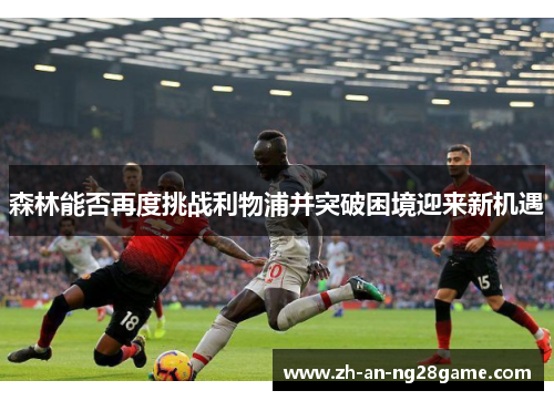 森林能否再度挑战利物浦并突破困境迎来新机遇