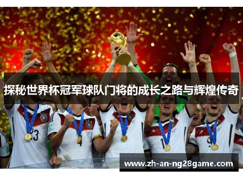 探秘世界杯冠军球队门将的成长之路与辉煌传奇