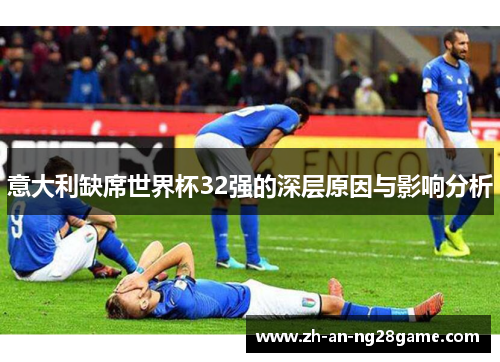 意大利缺席世界杯32强的深层原因与影响分析