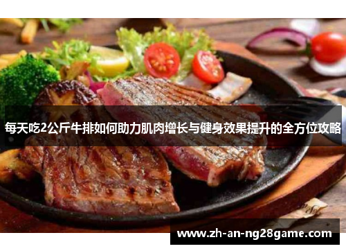 每天吃2公斤牛排如何助力肌肉增长与健身效果提升的全方位攻略