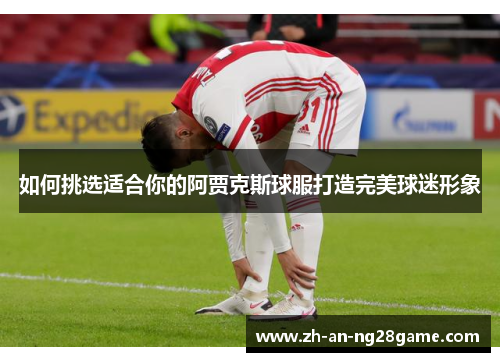 如何挑选适合你的阿贾克斯球服打造完美球迷形象