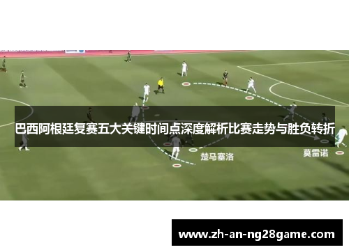 巴西阿根廷复赛五大关键时间点深度解析比赛走势与胜负转折