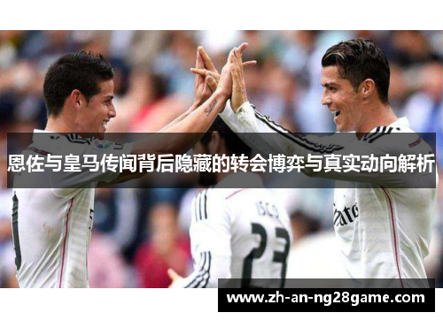 恩佐与皇马传闻背后隐藏的转会博弈与真实动向解析