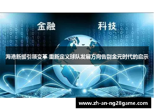 海港新援引领变革 重新定义球队发展方向告别金元时代的启示