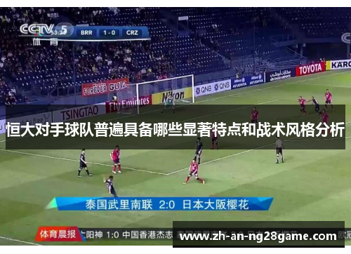 恒大对手球队普遍具备哪些显著特点和战术风格分析