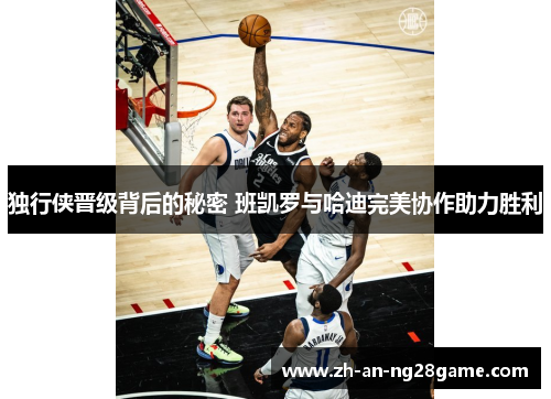独行侠晋级背后的秘密 班凯罗与哈迪完美协作助力胜利