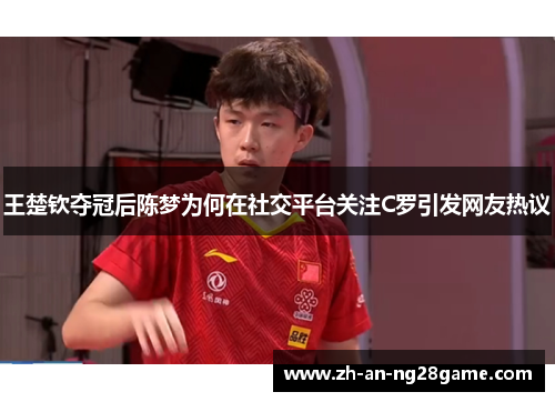 王楚钦夺冠后陈梦为何在社交平台关注C罗引发网友热议