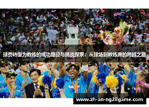 球员转型为教练的成功路径与挑战探索：从球场到教练席的跨越之路