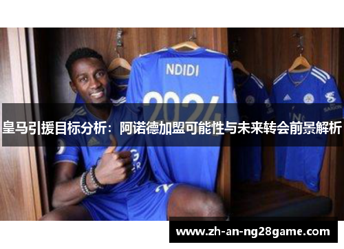皇马引援目标分析：阿诺德加盟可能性与未来转会前景解析