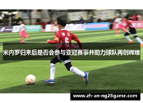 米内罗归来后是否会参与亚冠赛事并助力球队再创辉煌