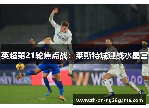 英超第21轮焦点战：莱斯特城迎战水晶宫
