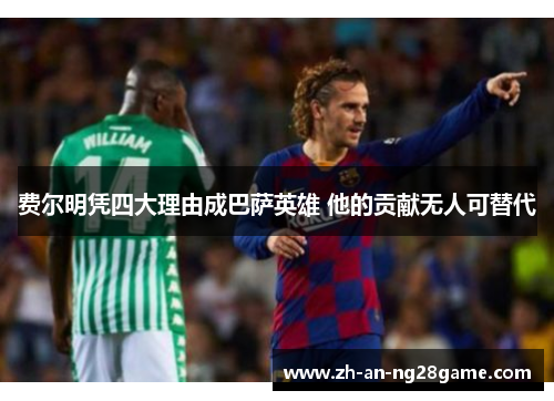 费尔明凭四大理由成巴萨英雄 他的贡献无人可替代