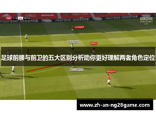 足球前腰与前卫的五大区别分析助你更好理解两者角色定位