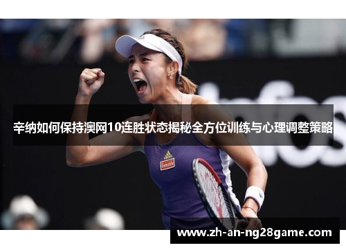 辛纳如何保持澳网10连胜状态揭秘全方位训练与心理调整策略