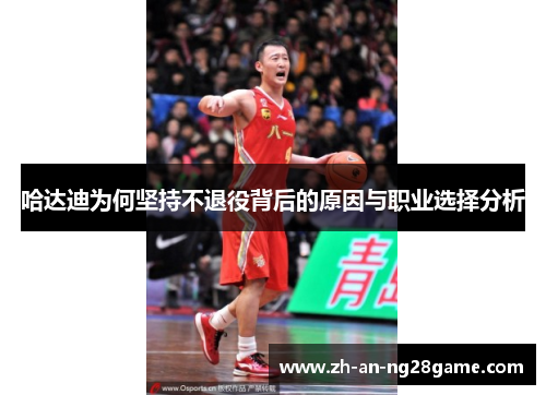 哈达迪为何坚持不退役背后的原因与职业选择分析