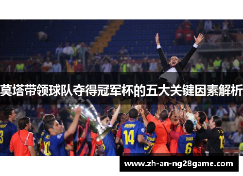 莫塔带领球队夺得冠军杯的五大关键因素解析