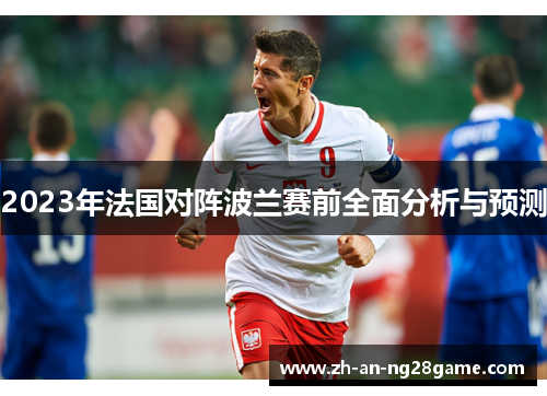 2023年法国对阵波兰赛前全面分析与预测