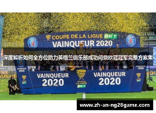 深度解析如何全方位助力英格兰俱乐部成功问鼎欧冠冠军完整方案集