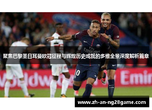聚焦巴黎圣日耳曼欧冠征程与辉煌历史成就的多维全景深度解析篇章